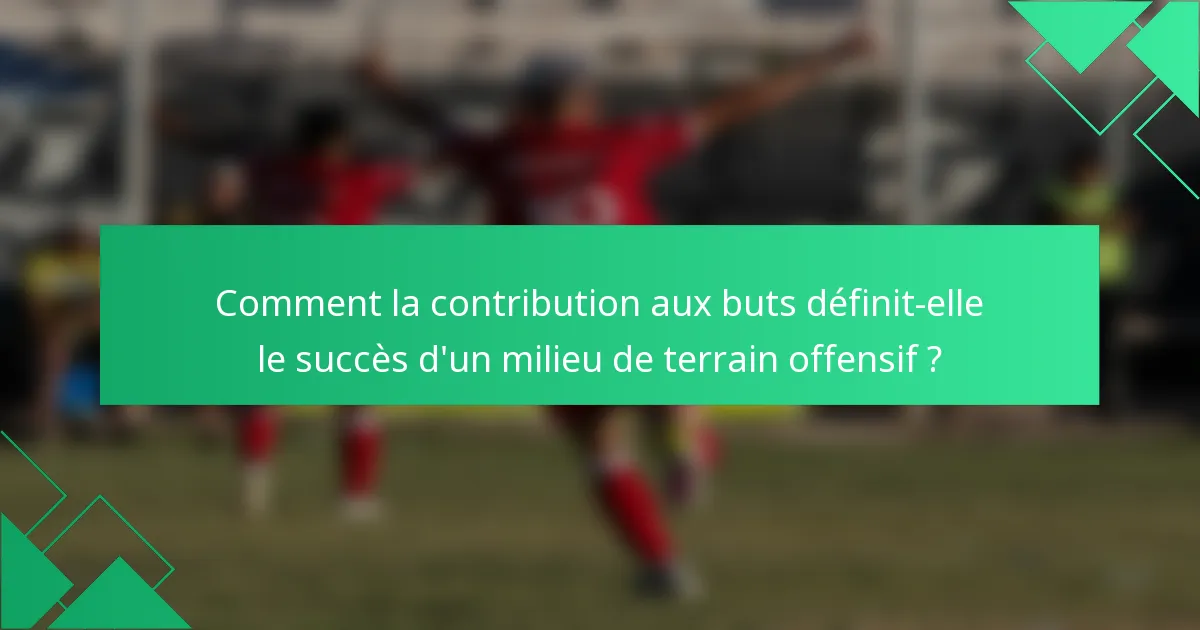 Comment la contribution aux buts définit-elle le succès d'un milieu de terrain offensif ?
