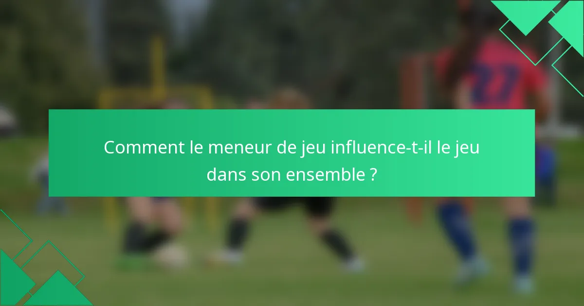 Comment le meneur de jeu influence-t-il le jeu dans son ensemble ?