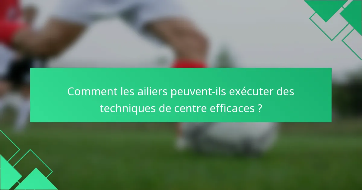Comment les ailiers peuvent-ils exécuter des techniques de centre efficaces ?