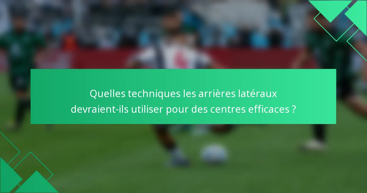 Quelles techniques les arrières latéraux devraient-ils utiliser pour des centres efficaces ?
